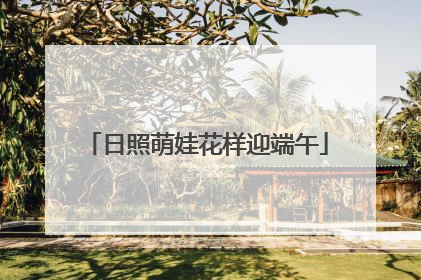 日照萌娃花样迎端午