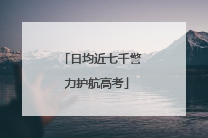 日均近七千警力护航高考