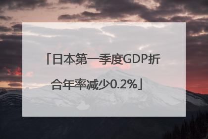 日本第一季度GDP折合年率减少0.2%