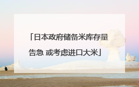 日本政府储备米库存量告急 或考虑进口大米