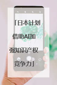 日本计划借助AI加强知识产权竞争力