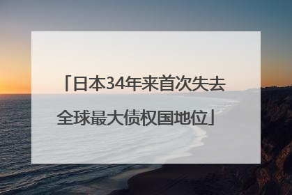 日本34年来首次失去全球最大债权国地位