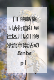 旧物新旅 玉塘街道红星社区开展旧物漂流市集活动   