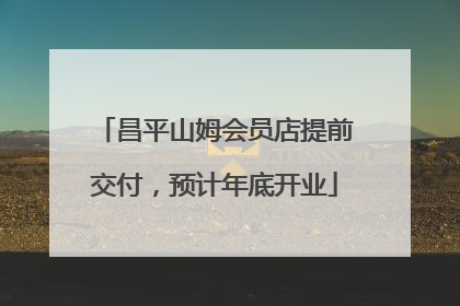 昌平山姆会员店提前交付，预计年底开业