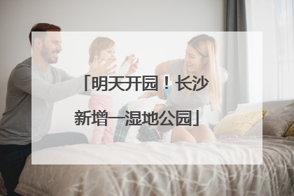 明天开园！长沙新增一湿地公园
