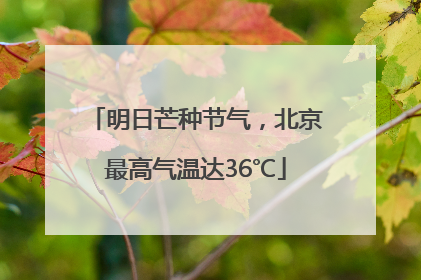 明日芒种节气，北京最高气温达36℃