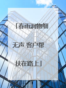 春雨润物细无声 客户帮扶在路上