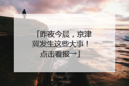昨夜今晨，京津冀发生这些大事！点击看报→