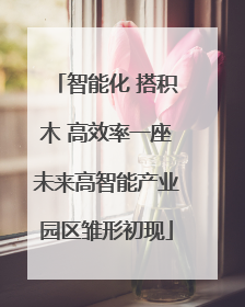 智能化 搭积木 高效率一座未来高智能产业园区雏形初现