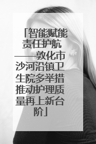 智能赋能 责任护航——敦化市沙河沿镇卫生院多举措推动护理质量再上新台阶
