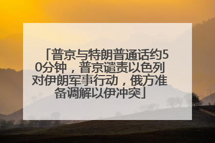 普京与特朗普通话约50分钟，普京谴责以色列对伊朗军事行动，俄方准备调解以伊冲突