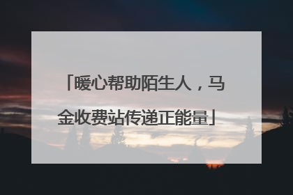 暖心帮助陌生人，马金收费站传递正能量