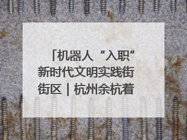 机器人“入职”新时代文明实践街街区｜杭州余杭着力提升城市精细化智能化管理水平