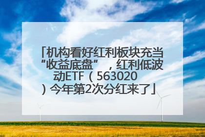机构看好红利板块充当“收益底盘”，红利低波动ETF（563020）今年第2次分红来了