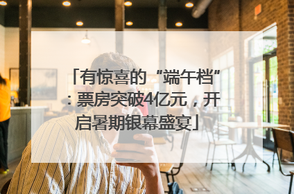 有惊喜的“端午档”：票房突破4亿元，开启暑期银幕盛宴
