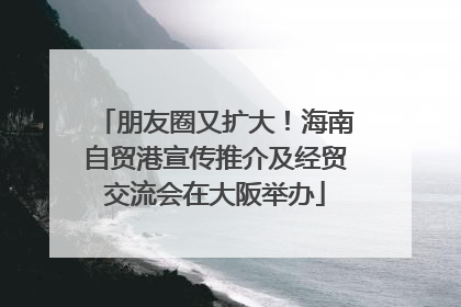 朋友圈又扩大！海南自贸港宣传推介及经贸交流会在大阪举办