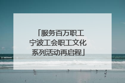 服务百万职工 宁波工会职工文化系列活动再启程