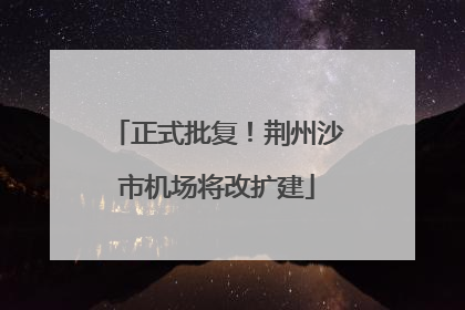 正式批复！荆州沙市机场将改扩建