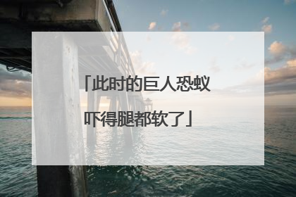 此时的巨人恐蚁吓得腿都软了