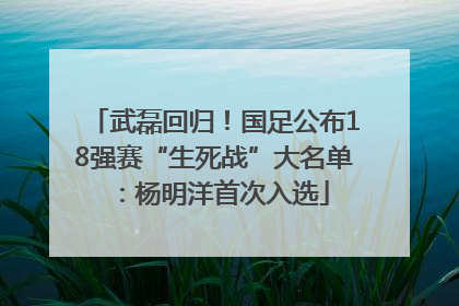 武磊回归！国足公布18强赛“生死战”大名单：杨明洋首次入选