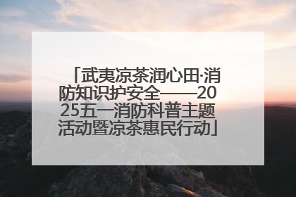 武夷凉茶润心田·消防知识护安全——2025五一消防科普主题活动暨凉茶惠民行动
