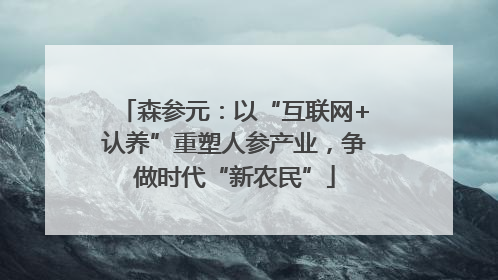 森参元：以“互联网+认养”重塑人参产业，争做时代“新农民”