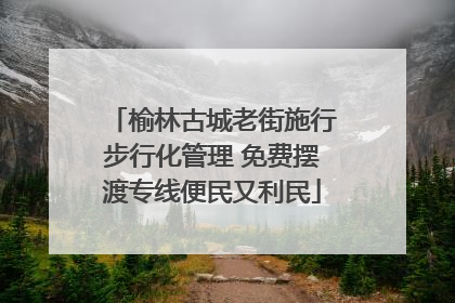 榆林古城老街施行步行化管理 免费摆渡专线便民又利民