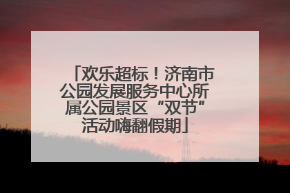 欢乐超标！济南市公园发展服务中心所属公园景区“双节”活动嗨翻假期