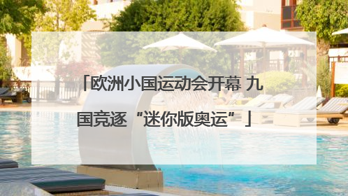 欧洲小国运动会开幕 九国竞逐“迷你版奥运”