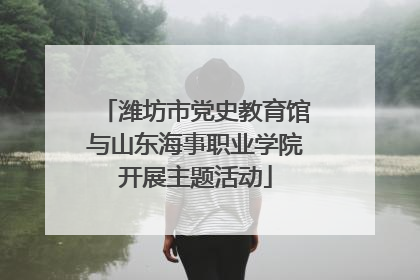 潍坊市党史教育馆与山东海事职业学院开展主题活动