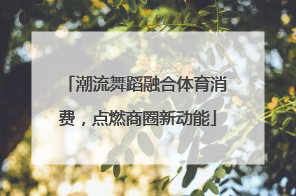 潮流舞蹈融合体育消费，点燃商圈新动能