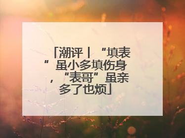 潮评丨“填表”虽小多填伤身，“表哥”虽亲多了也烦