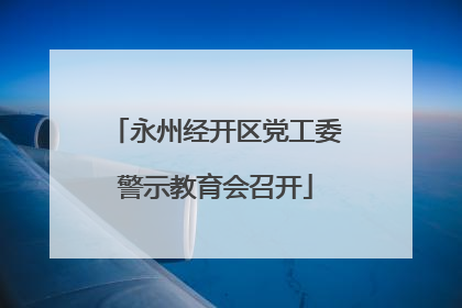 永州经开区党工委警示教育会召开