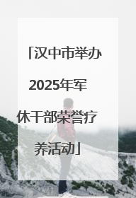 汉中市举办2025年军休干部荣誉疗养活动