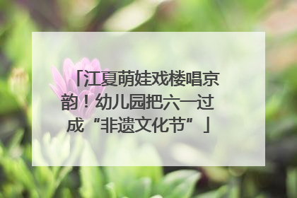 江夏萌娃戏楼唱京韵！幼儿园把六一过成“非遗文化节”