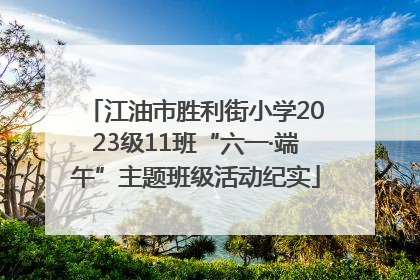 江油市胜利街小学2023级11班“六一·端午”主题班级活动纪实