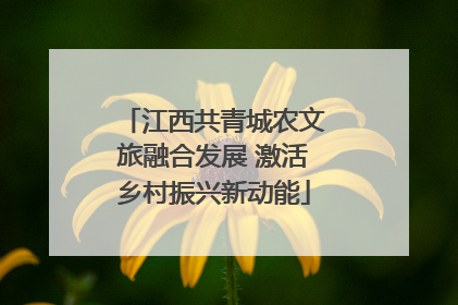 江西共青城农文旅融合发展 激活乡村振兴新动能