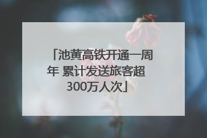 池黄高铁开通一周年 累计发送旅客超300万人次