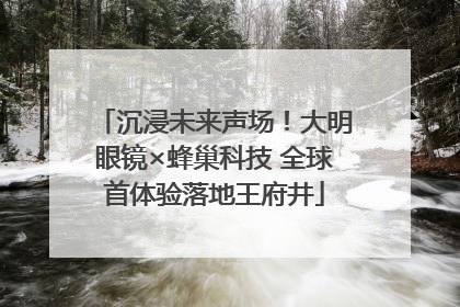 沉浸未来声场！大明眼镜×蜂巢科技 全球首体验落地王府井