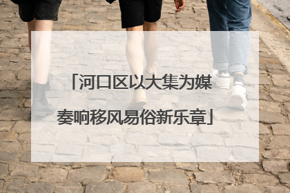 河口区以大集为媒 奏响移风易俗新乐章