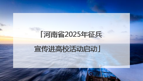 河南省2025年征兵宣传进高校活动启动