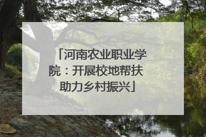 河南农业职业学院：开展校地帮扶 助力乡村振兴
