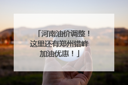 河南油价调整！这里还有郑州错峰加油优惠！