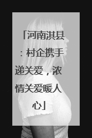 河南淇县：村企携手递关爱，浓情关爱暖人心