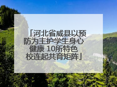 河北省威县以预防为主护学生身心健康 10所特色校连起共育矩阵