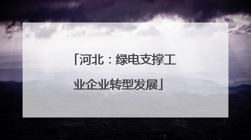 河北：绿电支撑工业企业转型发展