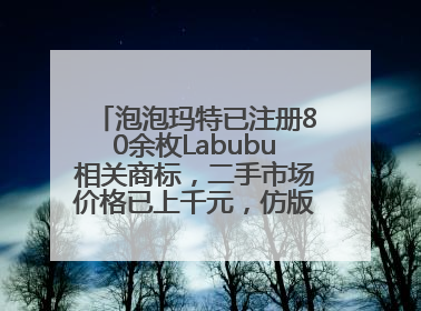 泡泡玛特已注册80余枚Labubu相关商标，二手市场价格已上千元，仿版工厂：都在欠货，根本不够分