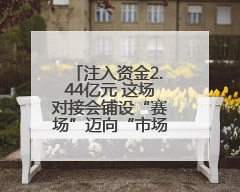 注入资金2.44亿元 这场对接会铺设“赛场”迈向“市场”高速通道