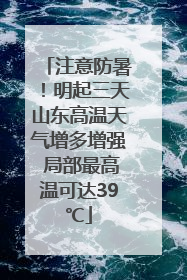 注意防暑！明起三天山东高温天气增多增强 局部最高温可达39℃