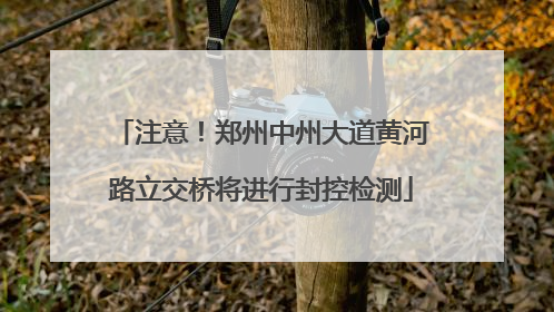 注意！郑州中州大道黄河路立交桥将进行封控检测